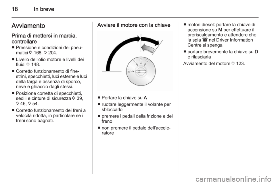 OPEL VIVARO B 2015.5  Manuale di uso e manutenzione (in Italian) 18In breveAvviamento
Prima di mettersi in marcia,
controllare ■ Pressione e condizioni dei pneu‐ matici  3 168,  3 204.
■ Livello dell'olio motore e livelli dei fluidi  3 148.
■ Corretto f