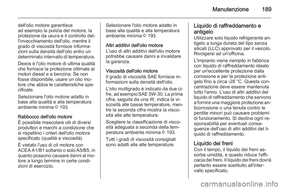 OPEL VIVARO B 2015.5 Manuale di uso e manutenzione (in Italian) Manutenzione189
dell'olio motore garantisce
ad esempio la pulizia del motore, la protezione da usura e il controllo del‐ l'invecchiamento dell'olio, mentre ilgrado di viscosità fornisce OPEL VIVARO B 2015.5 Manuale di uso e manutenzione (in Italian) Manutenzione189
dell'olio motore garantisce
ad esempio la pulizia del motore, la protezione da usura e il controllo del‐ l'invecchiamento dell'olio, mentre ilgrado di viscosità fornisce