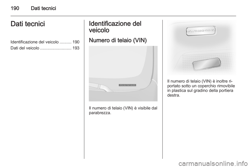 OPEL VIVARO B 2015.5 Manuale di uso e manutenzione (in Italian) 190Dati tecniciDati tecniciIdentificazione del veicolo..........190
Dati del veicolo .......................... 193Identificazione del
veicolo
Numero di telaio (VIN)
Il numero di telaio (VIN) è visib OPEL VIVARO B 2015.5 Manuale di uso e manutenzione (in Italian) 190Dati tecniciDati tecniciIdentificazione del veicolo..........190
Dati del veicolo .......................... 193Identificazione del
veicolo
Numero di telaio (VIN)
Il numero di telaio (VIN) è visib