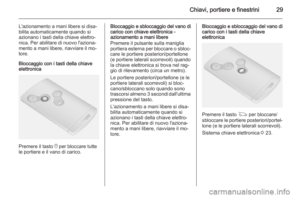 OPEL VIVARO B 2015.5  Manuale di uso e manutenzione (in Italian) Chiavi, portiere e finestrini29
L'azionamento a mani libere si disa‐
bilita automaticamente quando si
azionano i tasti della chiave elettro‐
nica. Per abilitare di nuovo l'aziona‐
mento 