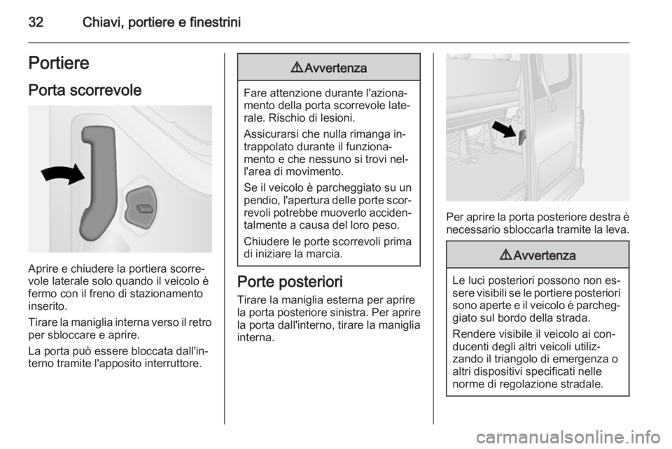 OPEL VIVARO B 2015.5  Manuale di uso e manutenzione (in Italian) 32Chiavi, portiere e finestriniPortierePorta scorrevole
Aprire e chiudere la portiera scorre‐
vole laterale solo quando il veicolo è
fermo con il freno di stazionamento
inserito.
Tirare la maniglia