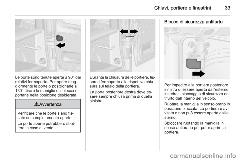 OPEL VIVARO B 2015.5  Manuale di uso e manutenzione (in Italian) Chiavi, portiere e finestrini33
Le porte sono tenute aperte a 90° dai
relativi fermaporta. Per aprire mag‐
giormente le porte o posizionarle a
180°, tirare le maniglie di sblocco e
portarle nella 