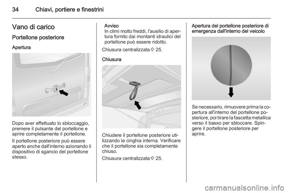 OPEL VIVARO B 2015.5  Manuale di uso e manutenzione (in Italian) 34Chiavi, portiere e finestriniVano di carico
Portellone posteriore Apertura
Dopo aver effettuato lo sbloccaggio,
premere il pulsante del portellone e
aprire completamente il portellone.
Il portellone