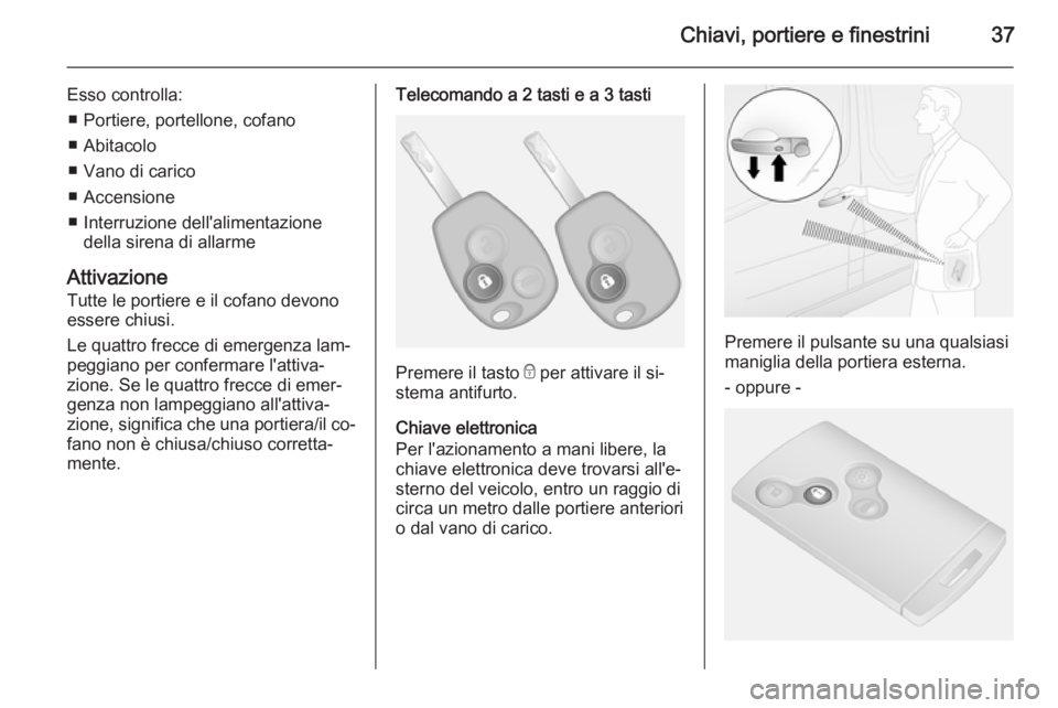 OPEL VIVARO B 2015.5  Manuale di uso e manutenzione (in Italian) Chiavi, portiere e finestrini37
Esso controlla:■ Portiere, portellone, cofano
■ Abitacolo
■ Vano di carico
■ Accensione
■ Interruzione dell'alimentazione della sirena di allarme
Attivazi