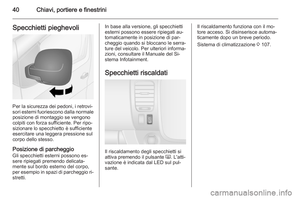 OPEL VIVARO B 2015.5  Manuale di uso e manutenzione (in Italian) 40Chiavi, portiere e finestriniSpecchietti pieghevoli
Per la sicurezza dei pedoni, i retrovi‐
sori esterni fuoriescono dalla normale posizione di montaggio se vengono
colpiti con forza sufficiente. 