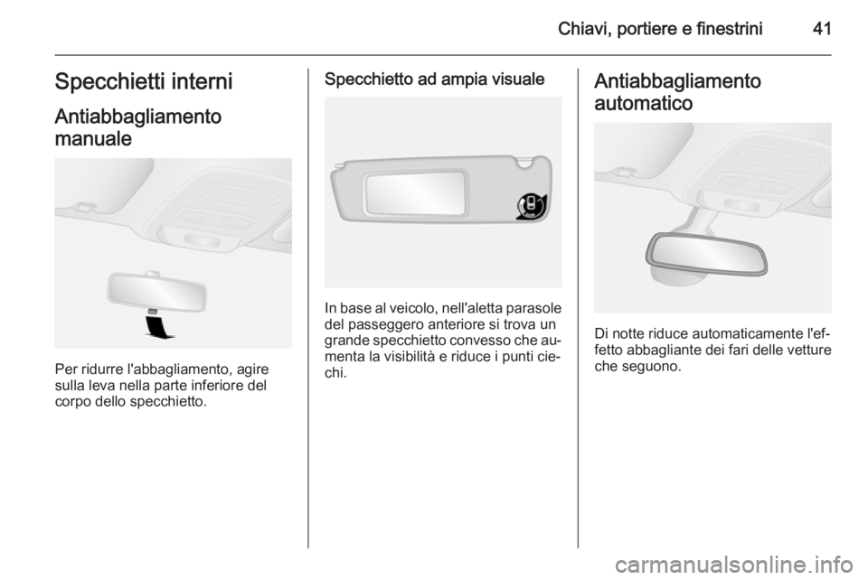 OPEL VIVARO B 2015.5 Manuale di uso e manutenzione (in Italian) Chiavi, portiere e finestrini41Specchietti interniAntiabbagliamento
manuale
Per ridurre l'abbagliamento, agire
sulla leva nella parte inferiore del
corpo dello specchietto.
Specchietto ad ampia vi OPEL VIVARO B 2015.5 Manuale di uso e manutenzione (in Italian) Chiavi, portiere e finestrini41Specchietti interniAntiabbagliamento
manuale
Per ridurre l'abbagliamento, agire
sulla leva nella parte inferiore del
corpo dello specchietto.
Specchietto ad ampia vi