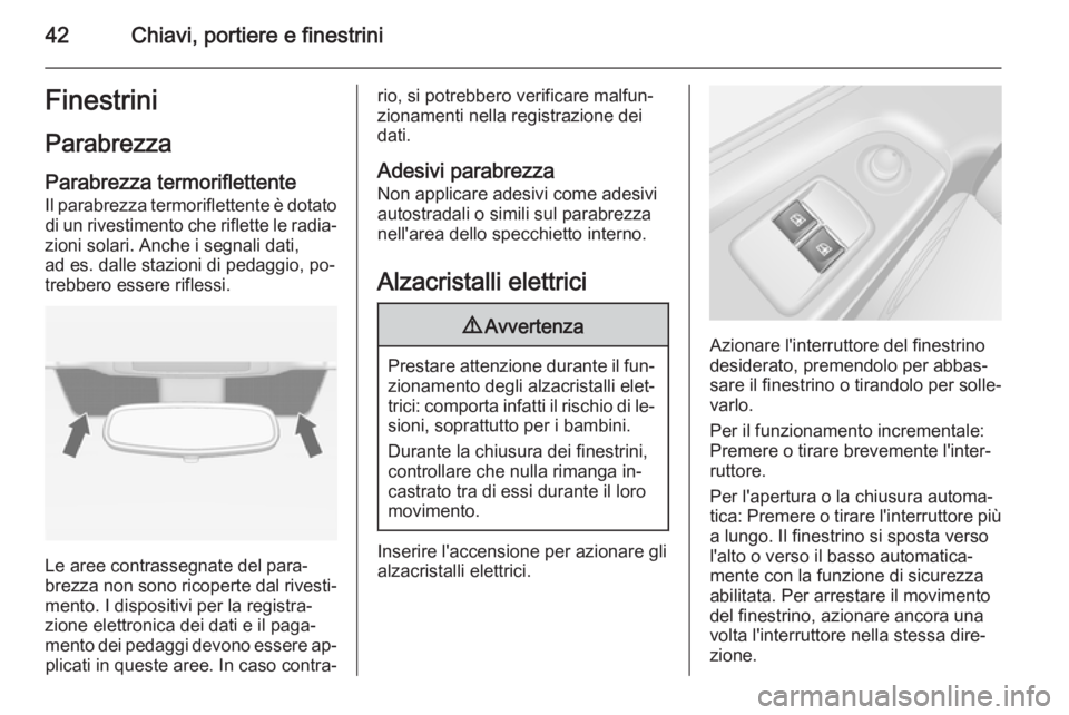 OPEL VIVARO B 2015.5  Manuale di uso e manutenzione (in Italian) 42Chiavi, portiere e finestriniFinestrini
Parabrezza
Parabrezza termoriflettente
Il parabrezza termoriflettente è dotato di un rivestimento che riflette le radia‐
zioni solari. Anche i segnali dati