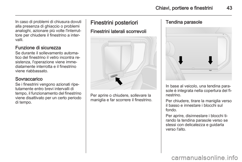 OPEL VIVARO B 2015.5  Manuale di uso e manutenzione (in Italian) Chiavi, portiere e finestrini43
In caso di problemi di chiusura dovuti
alla presenza di ghiaccio o problemi
analoghi, azionare più volte l'interrut‐
tore per chiudere il finestrino a inter‐
v