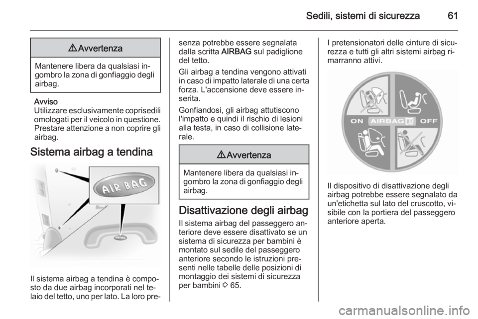 OPEL VIVARO B 2015.5  Manuale di uso e manutenzione (in Italian) Sedili, sistemi di sicurezza619Avvertenza
Mantenere libera da qualsiasi in‐
gombro la zona di gonfiaggio degli airbag.
Avviso
Utilizzare esclusivamente coprisedili omologati per il veicolo in questi