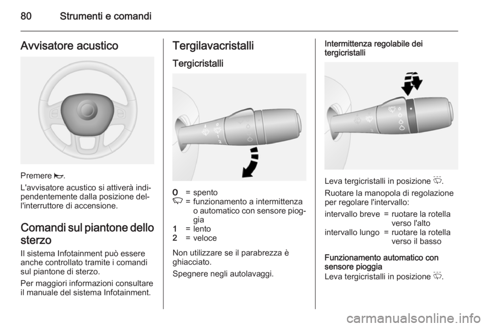 OPEL VIVARO B 2015.5  Manuale di uso e manutenzione (in Italian) 80Strumenti e comandiAvvisatore acustico
Premere j.
L'avvisatore acustico si attiverà indi‐
pendentemente dalla posizione del‐ l'interruttore di accensione.
Comandi sul piantone dello
ste