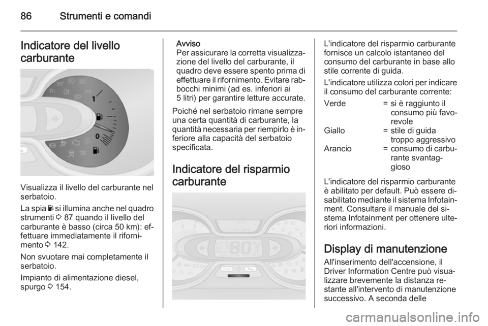 OPEL VIVARO B 2015.5  Manuale di uso e manutenzione (in Italian) 86Strumenti e comandiIndicatore del livello
carburante
Visualizza il livello del carburante nel
serbatoio.
La spia  Y si illumina anche nel quadro
strumenti  3 87 quando il livello del
carburante è b