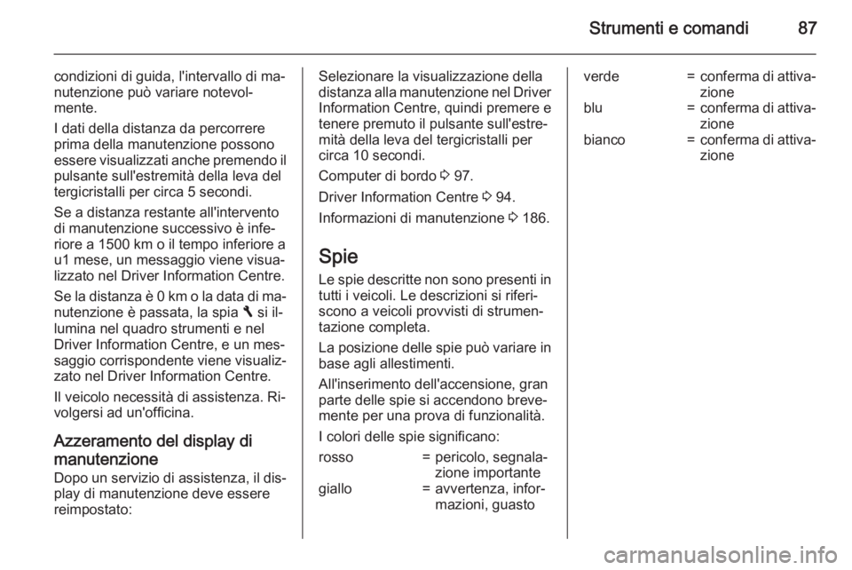 OPEL VIVARO B 2015.5  Manuale di uso e manutenzione (in Italian) Strumenti e comandi87
condizioni di guida, l'intervallo di ma‐nutenzione può variare notevol‐
mente.
I dati della distanza da percorrere
prima della manutenzione possono
essere visualizzati a