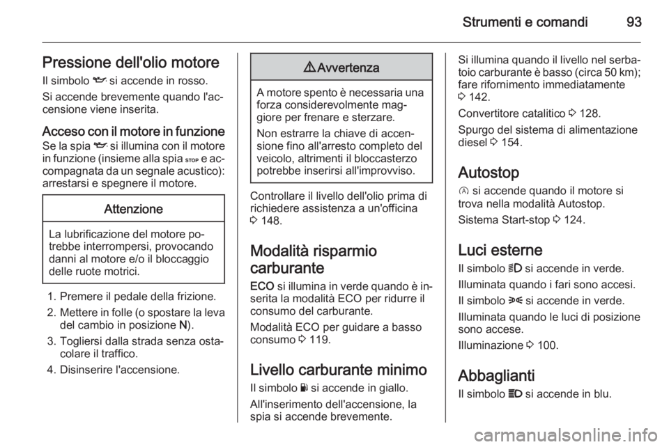 OPEL VIVARO B 2015.5 Manuale di uso e manutenzione (in Italian) Strumenti e comandi93Pressione dell'olio motore
Il simbolo I si accende in rosso.
Si accende brevemente quando l'ac‐ censione viene inserita.
Acceso con il motore in funzioneSe la spia I s OPEL VIVARO B 2015.5 Manuale di uso e manutenzione (in Italian) Strumenti e comandi93Pressione dell'olio motore
Il simbolo I si accende in rosso.
Si accende brevemente quando l'ac‐ censione viene inserita.
Acceso con il motore in funzioneSe la spia I s