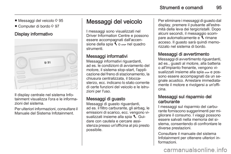 OPEL VIVARO B 2015.5 Manuale di uso e manutenzione (in Italian) Strumenti e comandi95
■ Messaggi del veicolo 3 95
■ Computer di bordo 3 97
Display informativo
Il display centrale nel sistema Info‐
tainment visualizza l'ora e le informa‐
zioni del sist OPEL VIVARO B 2015.5 Manuale di uso e manutenzione (in Italian) Strumenti e comandi95
■ Messaggi del veicolo 3 95
■ Computer di bordo 3 97
Display informativo
Il display centrale nel sistema Info‐
tainment visualizza l'ora e le informa‐
zioni del sist