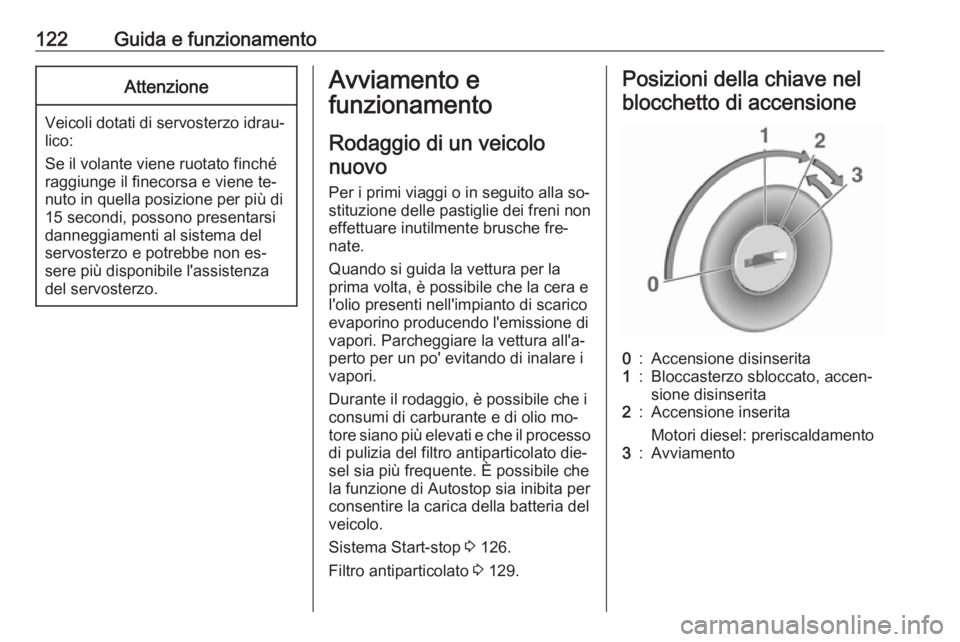 OPEL VIVARO B 2016  Manuale di uso e manutenzione (in Italian) 122Guida e funzionamentoAttenzione
Veicoli dotati di servosterzo idrau‐lico:
Se il volante viene ruotato finché
raggiunge il finecorsa e viene te‐
nuto in quella posizione per più di
15 secondi,