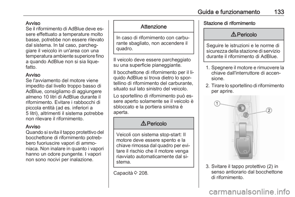 OPEL VIVARO B 2016  Manuale di uso e manutenzione (in Italian) Guida e funzionamento133Avviso
Se il rifornimento di AdBlue deve es‐
sere effettuato a temperature molto
basse, potrebbe non essere rilevato
dal sistema. In tal caso, parcheg‐
giare il veicolo in 