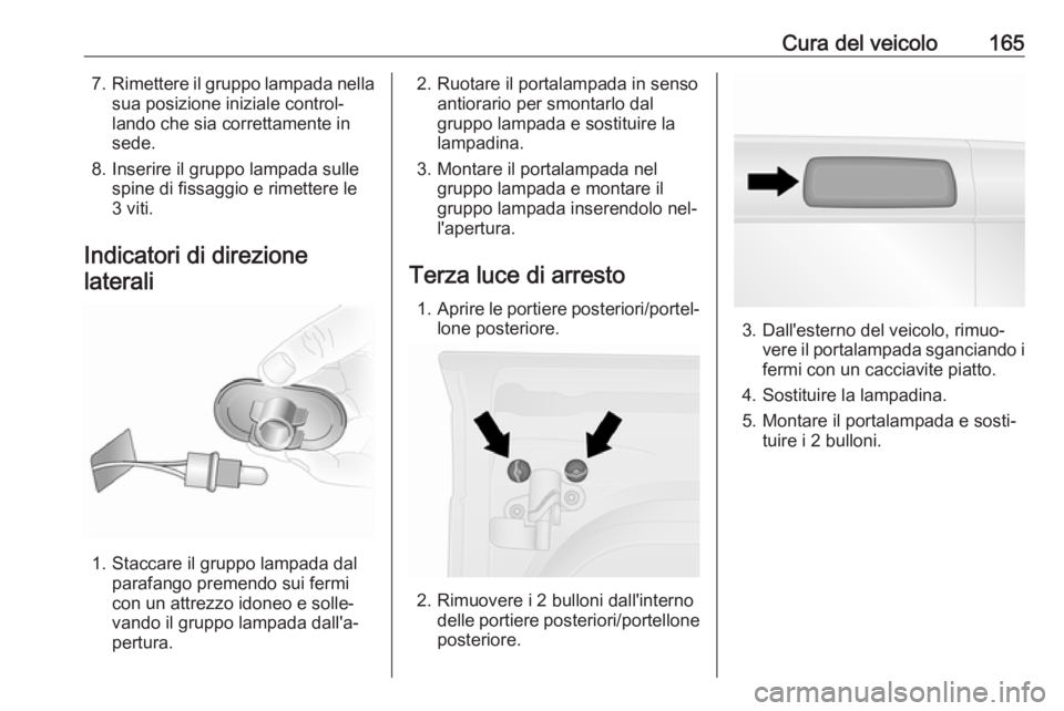OPEL VIVARO B 2016  Manuale di uso e manutenzione (in Italian) Cura del veicolo1657.Rimettere il gruppo lampada nella
sua posizione iniziale control‐
lando che sia correttamente in
sede.
8. Inserire il gruppo lampada sulle spine di fissaggio e rimettere le
3 vi