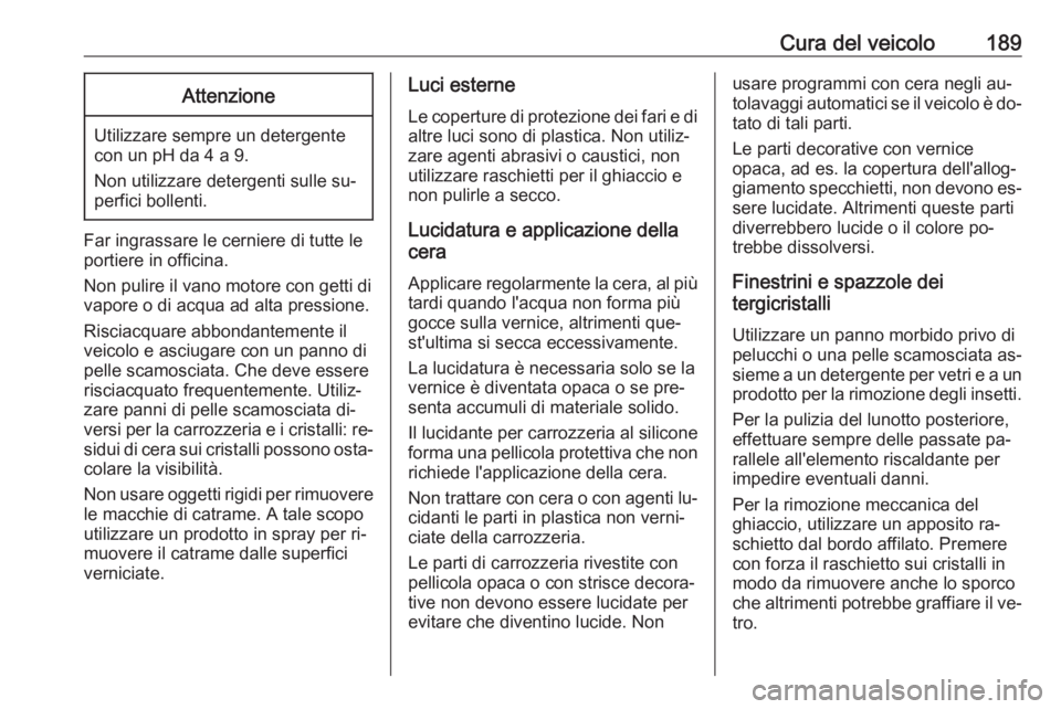 OPEL VIVARO B 2016  Manuale di uso e manutenzione (in Italian) Cura del veicolo189Attenzione
Utilizzare sempre un detergente
con un pH da 4 a 9.
Non utilizzare detergenti sulle su‐
perfici bollenti.
Far ingrassare le cerniere di tutte le
portiere in officina.
N