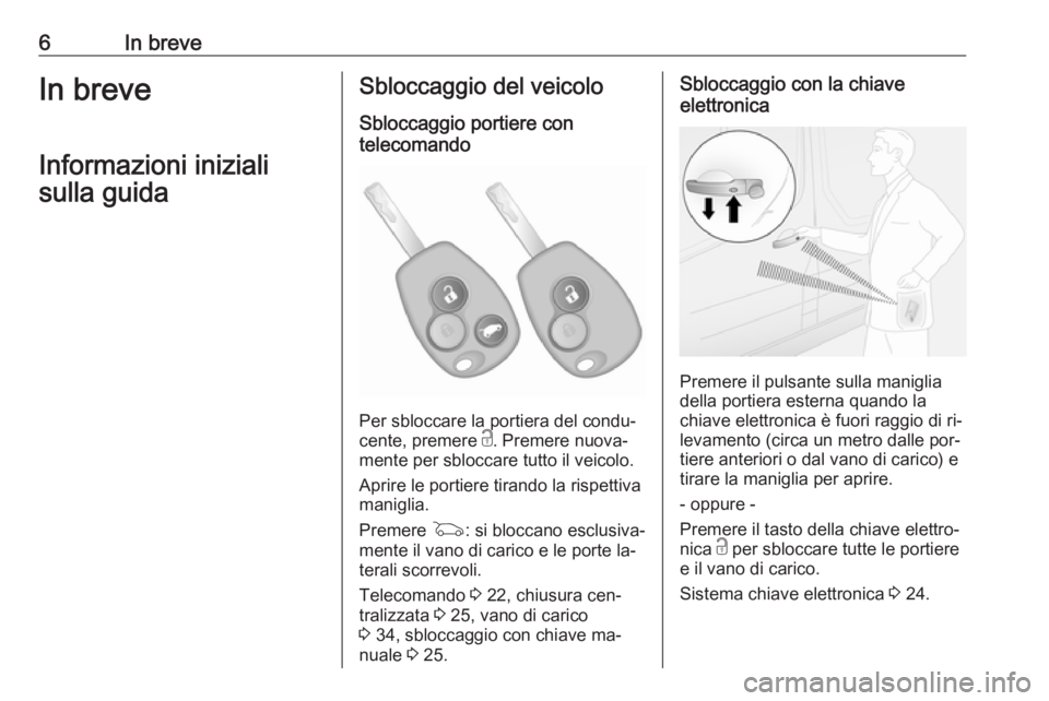 OPEL VIVARO B 2016  Manuale di uso e manutenzione (in Italian) 6In breveIn breveInformazioni inizialisulla guidaSbloccaggio del veicolo
Sbloccaggio portiere con
telecomando
Per sbloccare la portiera del condu‐
cente, premere  c. Premere nuova‐
mente per sbloc