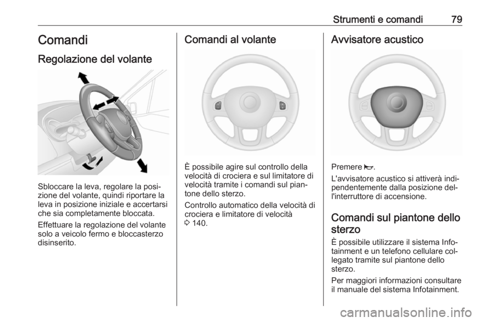 OPEL VIVARO B 2016  Manuale di uso e manutenzione (in Italian) Strumenti e comandi79Comandi
Regolazione del volante
Sbloccare la leva, regolare la posi‐
zione del volante, quindi riportare la
leva in posizione iniziale e accertarsi che sia completamente bloccat