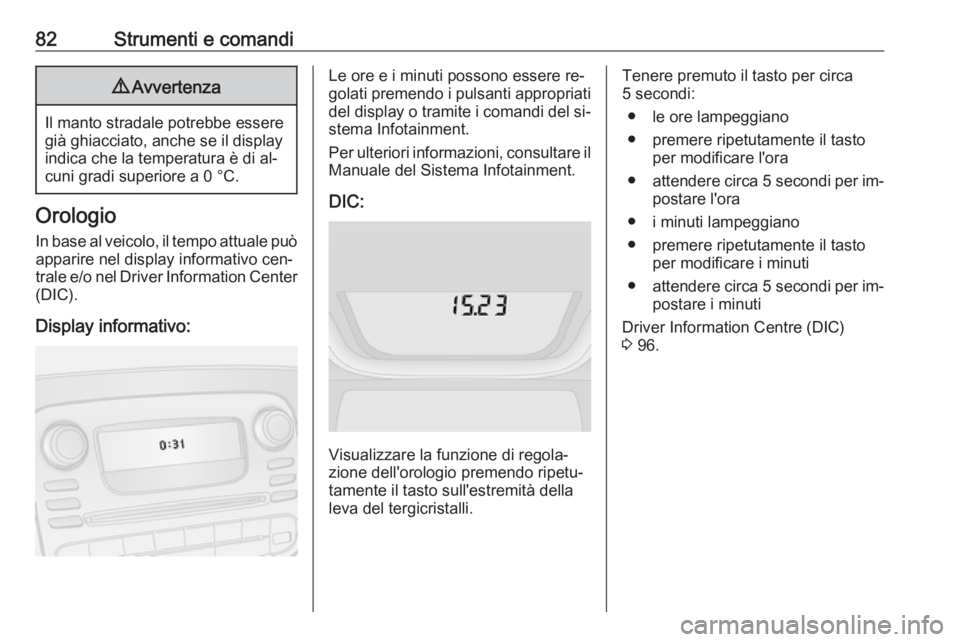 OPEL VIVARO B 2016  Manuale di uso e manutenzione (in Italian) 82Strumenti e comandi9Avvertenza
Il manto stradale potrebbe essere
già ghiacciato, anche se il display
indica che la temperatura è di al‐
cuni gradi superiore a 0 °C.
Orologio
In base al veicolo,