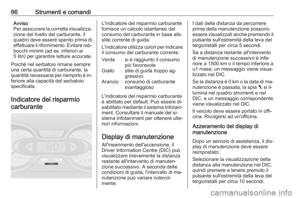 OPEL VIVARO B 2016  Manuale di uso e manutenzione (in Italian) 86Strumenti e comandiAvviso
Per assicurare la corretta visualizza‐ zione del livello del carburante, il
quadro deve essere spento prima di
effettuare il rifornimento. Evitare rab‐
bocchi minimi (a