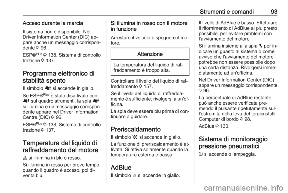 OPEL VIVARO B 2016  Manuale di uso e manutenzione (in Italian) Strumenti e comandi93Acceso durante la marciaIl sistema non è disponibile. Nel
Driver Information Center (DIC) ap‐
pare anche un messaggio corrispon‐
dente  3 96.
ESP® Plus
 3  138, Sistema di c