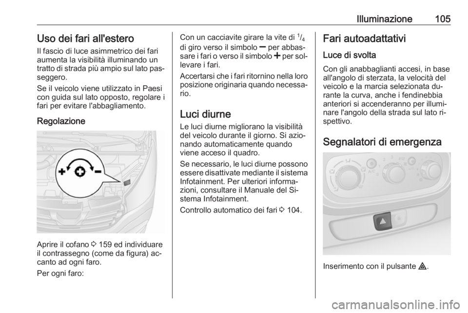 OPEL VIVARO B 2016.5 Manuale di uso e manutenzione (in Italian) Illuminazione105Uso dei fari all'estero
Il fascio di luce asimmetrico dei fari
aumenta la visibilità illuminando un
tratto di strada più ampio sul lato pas‐ seggero.
Se il veicolo viene utiliz OPEL VIVARO B 2016.5 Manuale di uso e manutenzione (in Italian) Illuminazione105Uso dei fari all'estero
Il fascio di luce asimmetrico dei fari
aumenta la visibilità illuminando un
tratto di strada più ampio sul lato pas‐ seggero.
Se il veicolo viene utiliz