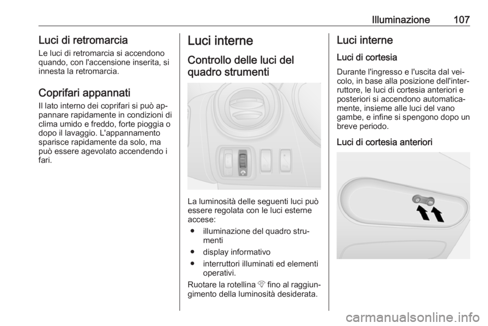 OPEL VIVARO B 2016.5 Manuale di uso e manutenzione (in Italian) Illuminazione107Luci di retromarciaLe luci di retromarcia si accendonoquando, con l'accensione inserita, si
innesta la retromarcia.
Coprifari appannati
Il lato interno dei coprifari si può ap‐
OPEL VIVARO B 2016.5 Manuale di uso e manutenzione (in Italian) Illuminazione107Luci di retromarciaLe luci di retromarcia si accendonoquando, con l'accensione inserita, si
innesta la retromarcia.
Coprifari appannati
Il lato interno dei coprifari si può ap‐
