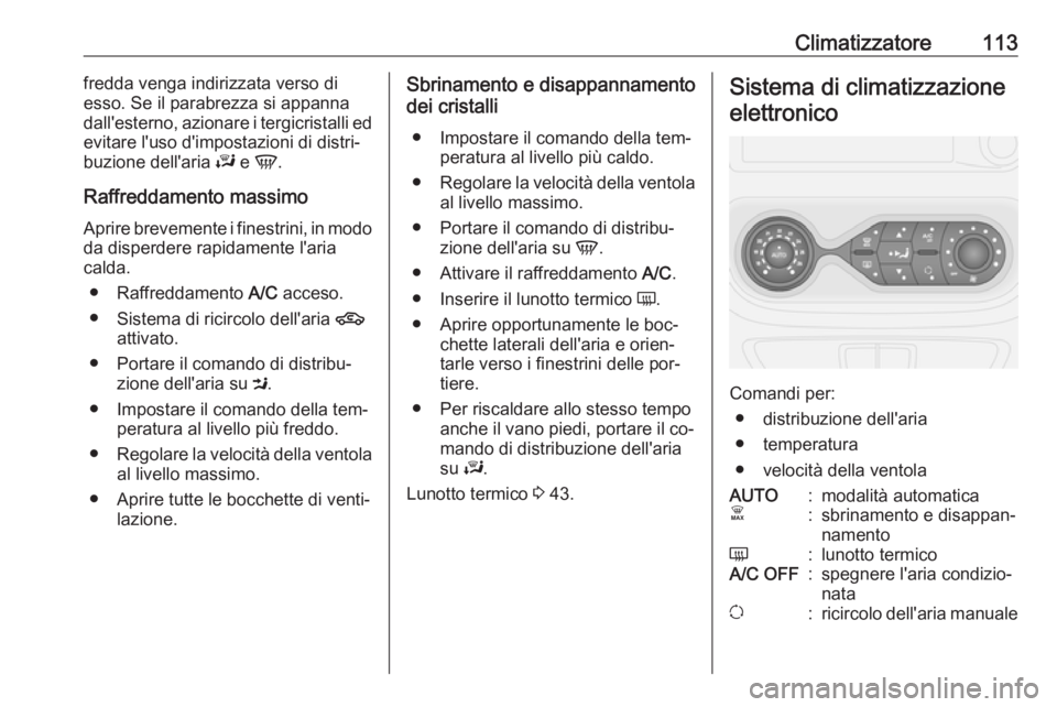 OPEL VIVARO B 2016.5 Manuale di uso e manutenzione (in Italian) Climatizzatore113fredda venga indirizzata verso di
esso. Se il parabrezza si appanna
dall'esterno, azionare i tergicristalli ed
evitare l'uso d'impostazioni di distri‐
buzione dell'a OPEL VIVARO B 2016.5 Manuale di uso e manutenzione (in Italian) Climatizzatore113fredda venga indirizzata verso di
esso. Se il parabrezza si appanna
dall'esterno, azionare i tergicristalli ed
evitare l'uso d'impostazioni di distri‐
buzione dell'a