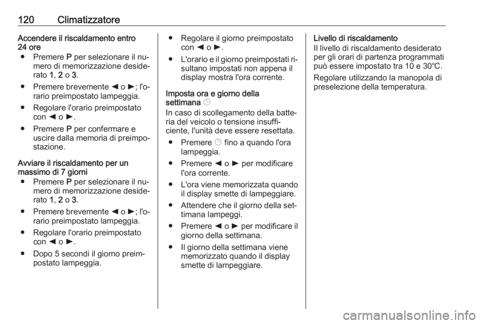 OPEL VIVARO B 2016.5 Manuale di uso e manutenzione (in Italian) 120ClimatizzatoreAccendere il riscaldamento entro
24 ore
● Premere P per selezionare il nu‐
mero di memorizzazione deside‐
rato 1, 2 o 3.
● Premere brevemente k o l; l'o‐
rario prei OPEL VIVARO B 2016.5 Manuale di uso e manutenzione (in Italian) 120ClimatizzatoreAccendere il riscaldamento entro
24 ore
● Premere P per selezionare il nu‐
mero di memorizzazione deside‐
rato 1, 2 o 3.
● Premere brevemente k o l; l'o‐
rario prei