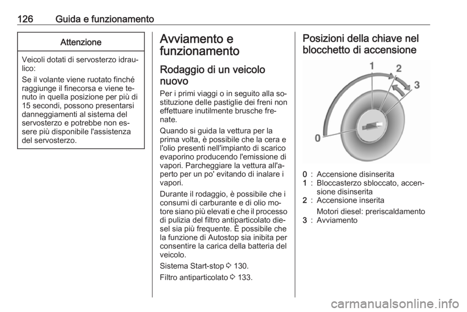 OPEL VIVARO B 2016.5  Manuale di uso e manutenzione (in Italian) 126Guida e funzionamentoAttenzione
Veicoli dotati di servosterzo idrau‐lico:
Se il volante viene ruotato finché
raggiunge il finecorsa e viene te‐
nuto in quella posizione per più di
15 secondi,