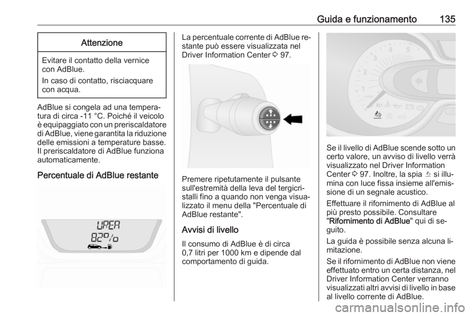 OPEL VIVARO B 2016.5  Manuale di uso e manutenzione (in Italian) Guida e funzionamento135Attenzione
Evitare il contatto della vernicecon AdBlue.
In caso di contatto, risciacquare
con acqua.
AdBlue si congela ad una tempera‐
tura di circa -11 °C. Poiché il veico