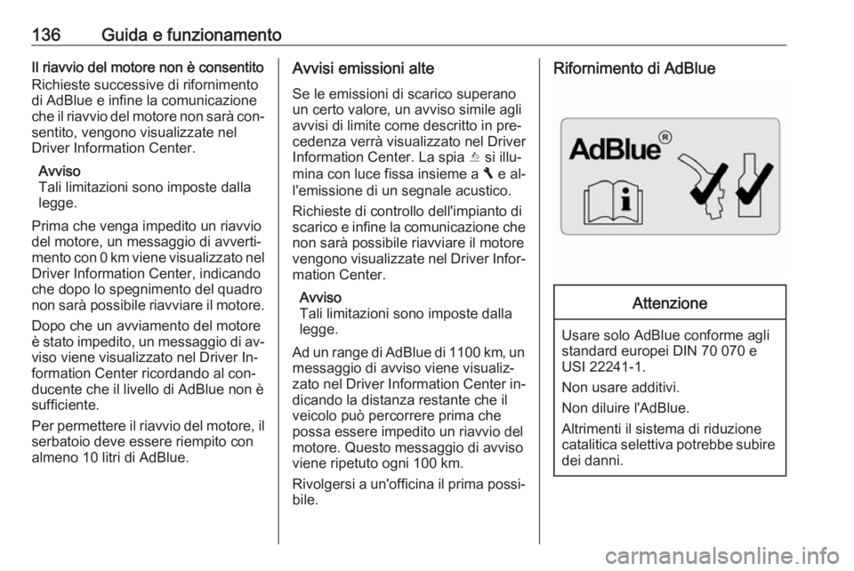 OPEL VIVARO B 2016.5  Manuale di uso e manutenzione (in Italian) 136Guida e funzionamentoIl riavvio del motore non è consentito
Richieste successive di rifornimento
di AdBlue e infine la comunicazione
che il riavvio del motore non sarà con‐
sentito, vengono vis