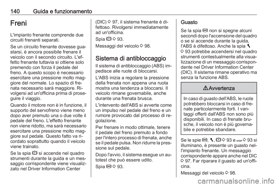 OPEL VIVARO B 2016.5 Manuale di uso e manutenzione (in Italian) 140Guida e funzionamentoFreniL'impianto frenante comprende due
circuiti frenanti separati.
Se un circuito frenante dovesse gua‐
starsi, è ancora possibile frenare il
veicolo con il secondo circ OPEL VIVARO B 2016.5 Manuale di uso e manutenzione (in Italian) 140Guida e funzionamentoFreniL'impianto frenante comprende due
circuiti frenanti separati.
Se un circuito frenante dovesse gua‐
starsi, è ancora possibile frenare il
veicolo con il secondo circ