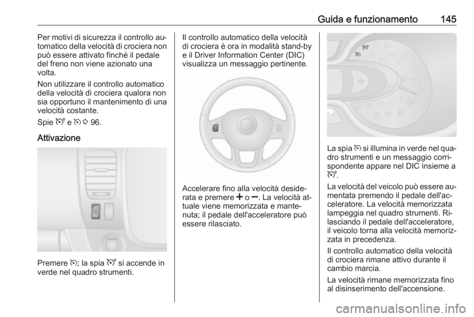OPEL VIVARO B 2016.5 Manuale di uso e manutenzione (in Italian) Guida e funzionamento145Per motivi di sicurezza il controllo au‐
tomatico della velocità di crociera non può essere attivato finché il pedale
del freno non viene azionato una
volta.
Non utilizzar OPEL VIVARO B 2016.5 Manuale di uso e manutenzione (in Italian) Guida e funzionamento145Per motivi di sicurezza il controllo au‐
tomatico della velocità di crociera non può essere attivato finché il pedale
del freno non viene azionato una
volta.
Non utilizzar