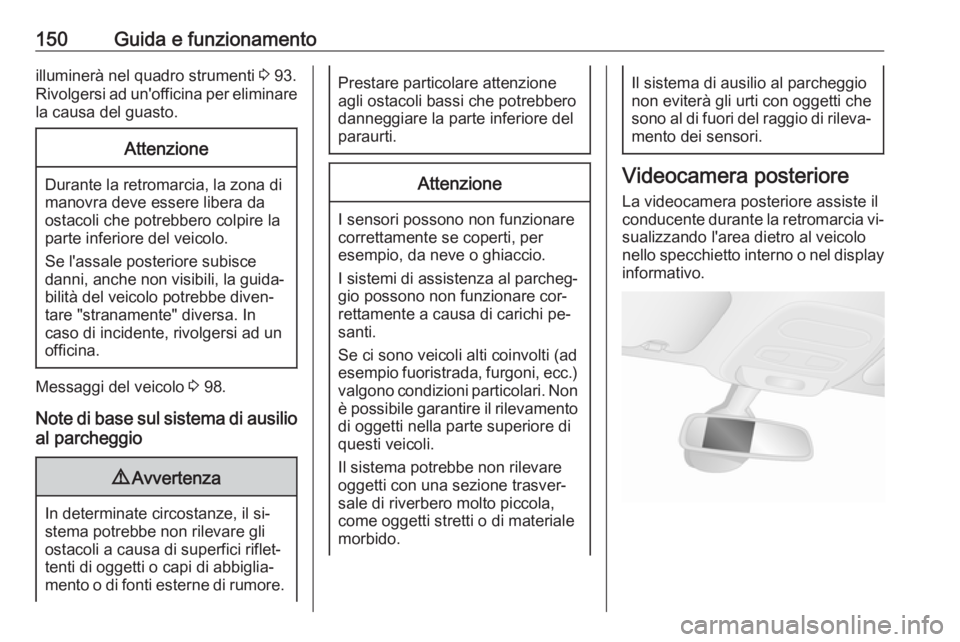 OPEL VIVARO B 2016.5  Manuale di uso e manutenzione (in Italian) 150Guida e funzionamentoilluminerà nel quadro strumenti 3 93.
Rivolgersi ad un'officina per eliminare la causa del guasto.Attenzione
Durante la retromarcia, la zona di
manovra deve essere libera 