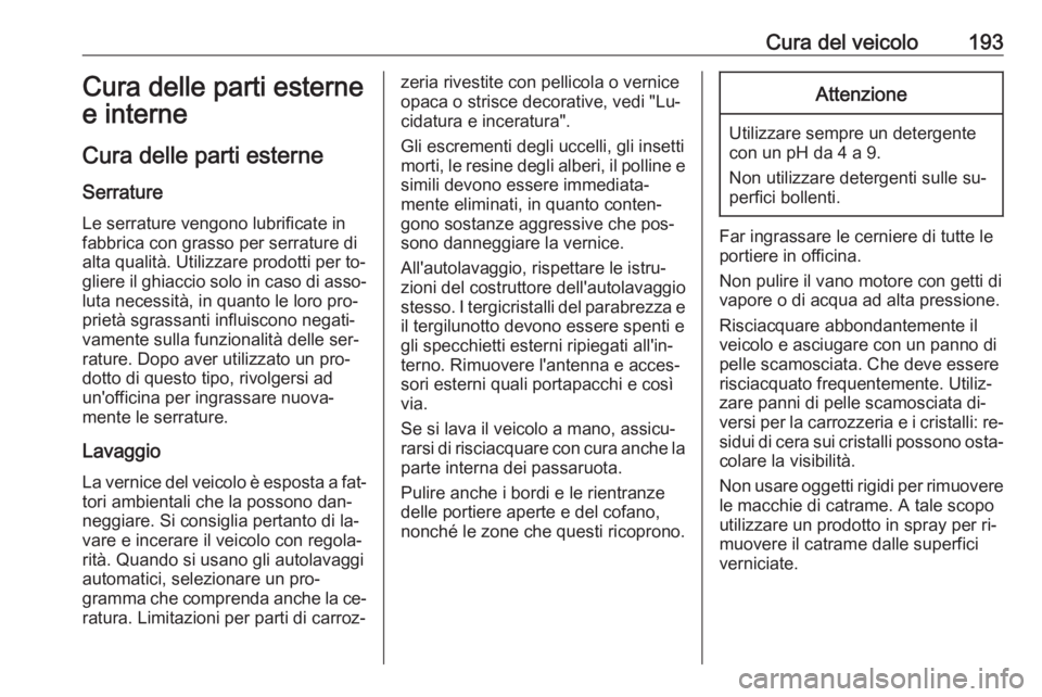 OPEL VIVARO B 2016.5 Manuale di uso e manutenzione (in Italian) Cura del veicolo193Cura delle parti esterne
e interne
Cura delle parti esterne
Serrature Le serrature vengono lubrificate in
fabbrica con grasso per serrature di
alta qualità. Utilizzare prodotti per OPEL VIVARO B 2016.5 Manuale di uso e manutenzione (in Italian) Cura del veicolo193Cura delle parti esterne
e interne
Cura delle parti esterne
Serrature Le serrature vengono lubrificate in
fabbrica con grasso per serrature di
alta qualità. Utilizzare prodotti per