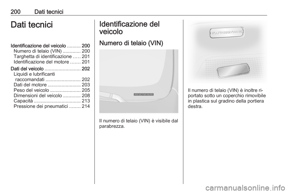 OPEL VIVARO B 2016.5 Manuale di uso e manutenzione (in Italian) 200Dati tecniciDati tecniciIdentificazione del veicolo..........200
Numero di telaio (VIN) .............200
Targhetta di identificazione .....201
Identificazione del motore .......201
Dati del veicolo OPEL VIVARO B 2016.5 Manuale di uso e manutenzione (in Italian) 200Dati tecniciDati tecniciIdentificazione del veicolo..........200
Numero di telaio (VIN) .............200
Targhetta di identificazione .....201
Identificazione del motore .......201
Dati del veicolo