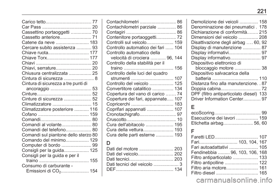 OPEL VIVARO B 2016.5  Manuale di uso e manutenzione (in Italian) 221Carico tetto................................... 77
Car Pass  ...................................... 20
Cassettino portaoggetti  ...............70
Cassetto anteriore ........................71
Caten
