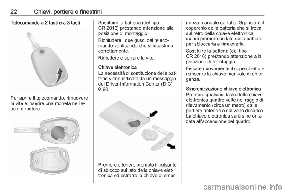OPEL VIVARO B 2016.5  Manuale di uso e manutenzione (in Italian) 22Chiavi, portiere e finestriniTelecomando a 2 tasti e a 3 tasti
Per aprire il telecomando, rimuovere
la vite e inserire una moneta nell'a‐
sola e ruotare.
Sostituire la batteria (del tipo
CR 20