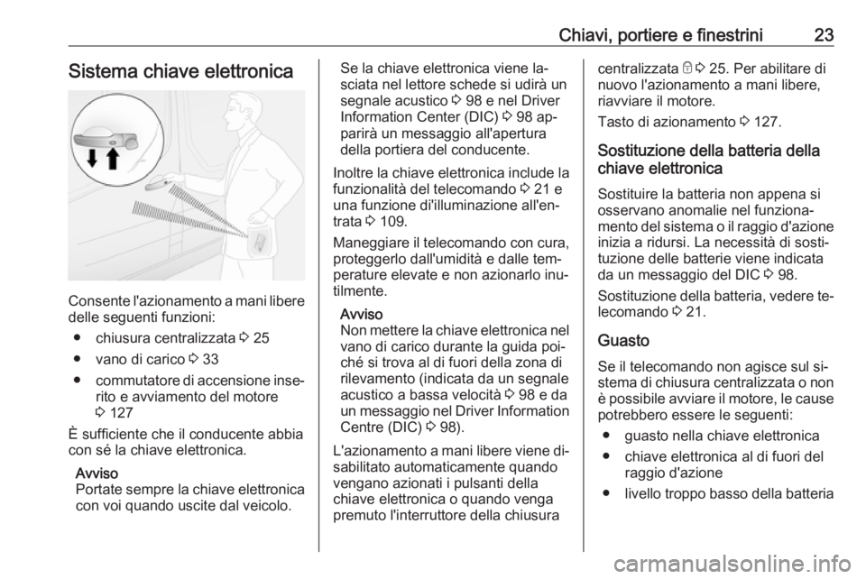 OPEL VIVARO B 2016.5  Manuale di uso e manutenzione (in Italian) Chiavi, portiere e finestrini23Sistema chiave elettronica
Consente l'azionamento a mani liberedelle seguenti funzioni:
● chiusura centralizzata  3 25
● vano di carico  3 33
● commutatore di 