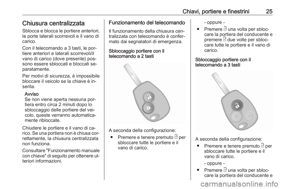 OPEL VIVARO B 2016.5 Manuale di uso e manutenzione (in Italian) Chiavi, portiere e finestrini25Chiusura centralizzataSblocca e blocca le portiere anteriori,
le porte laterali scorrevoli e il vano di carico.
Con il telecomando a 3 tasti, le por‐ tiere anteriori e OPEL VIVARO B 2016.5 Manuale di uso e manutenzione (in Italian) Chiavi, portiere e finestrini25Chiusura centralizzataSblocca e blocca le portiere anteriori,
le porte laterali scorrevoli e il vano di carico.
Con il telecomando a 3 tasti, le por‐ tiere anteriori e