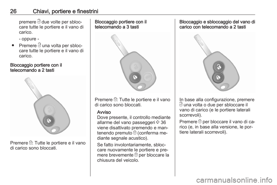 OPEL VIVARO B 2016.5  Manuale di uso e manutenzione (in Italian) 26Chiavi, portiere e finestrinipremere c due volte per sbloc‐
care tutte le portiere e il vano di
carico.
- oppure -
● Premere  c una volta per sbloc‐
care tutte le portiere e il vano di
carico.