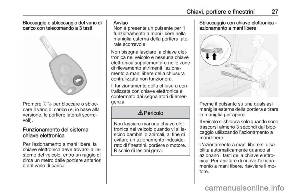 OPEL VIVARO B 2016.5  Manuale di uso e manutenzione (in Italian) Chiavi, portiere e finestrini27Bloccaggio e sbloccaggio del vano dicarico con telecomando a 3 tasti
Premere  G per bloccare o sbloc‐
care il vano di carico (e, in base alla
versione, le portiere lat