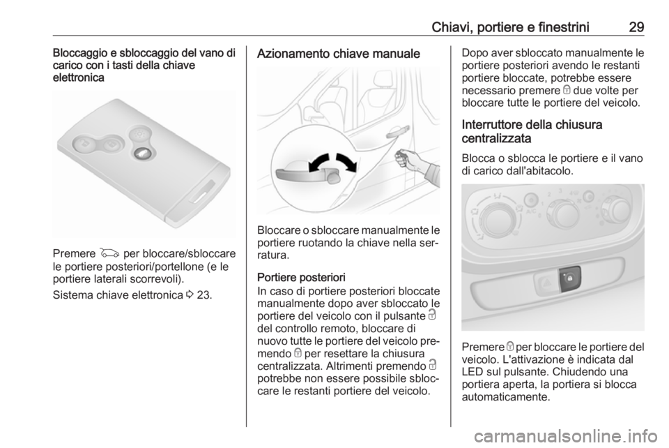 OPEL VIVARO B 2016.5  Manuale di uso e manutenzione (in Italian) Chiavi, portiere e finestrini29Bloccaggio e sbloccaggio del vano dicarico con i tasti della chiave
elettronica
Premere  G per bloccare/sbloccare
le portiere posteriori/portellone (e le
portiere latera