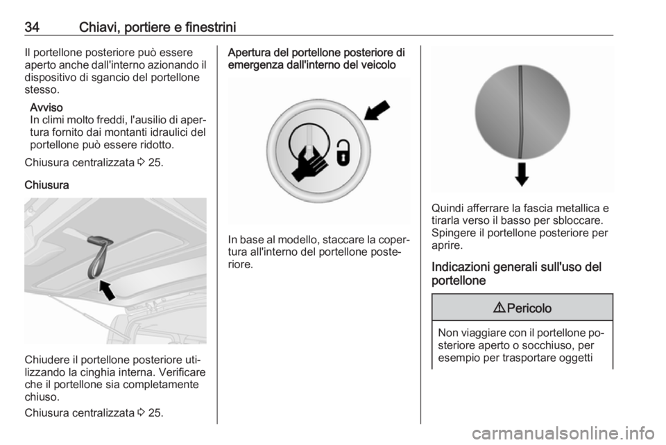 OPEL VIVARO B 2016.5  Manuale di uso e manutenzione (in Italian) 34Chiavi, portiere e finestriniIl portellone posteriore può essere
aperto anche dall'interno azionando il dispositivo di sgancio del portellonestesso.
Avviso
In climi molto freddi, l'ausilio 