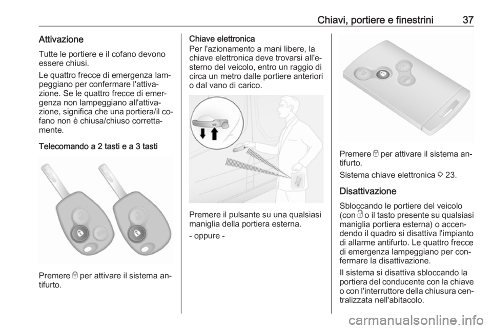 OPEL VIVARO B 2016.5  Manuale di uso e manutenzione (in Italian) Chiavi, portiere e finestrini37AttivazioneTutte le portiere e il cofano devono
essere chiusi.
Le quattro frecce di emergenza lam‐
peggiano per confermare l'attiva‐
zione. Se le quattro frecce 