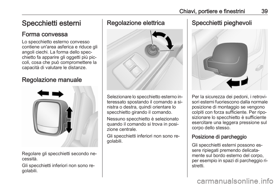 OPEL VIVARO B 2016.5  Manuale di uso e manutenzione (in Italian) Chiavi, portiere e finestrini39Specchietti esterni
Forma convessa
Lo specchietto esterno convesso
contiene un'area asferica e riduce gli
angoli ciechi. La forma dello spec‐
chietto fa apparire g