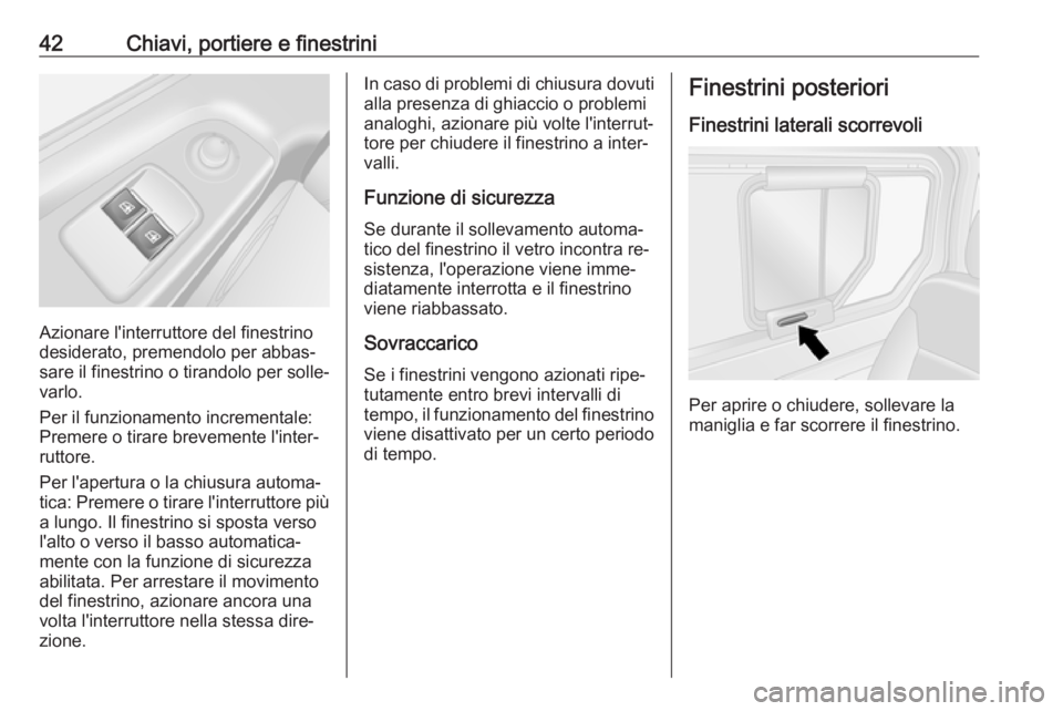 OPEL VIVARO B 2016.5  Manuale di uso e manutenzione (in Italian) 42Chiavi, portiere e finestrini
Azionare l'interruttore del finestrino
desiderato, premendolo per abbas‐
sare il finestrino o tirandolo per solle‐
varlo.
Per il funzionamento incrementale:
Pre